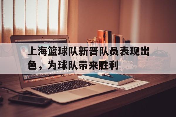 上海篮球队新晋队员表现出色，为球队带来胜利