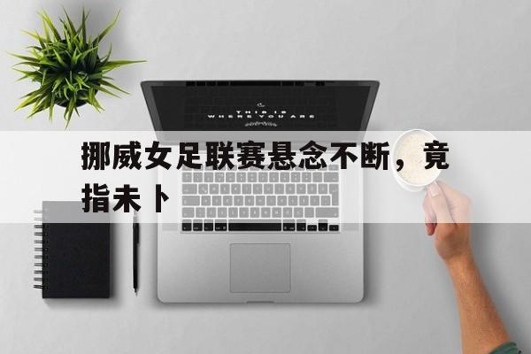 挪威女足联赛悬念不断，竟指未卜
