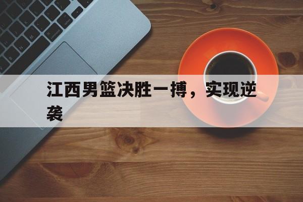 江西男篮决胜一搏，实现逆袭