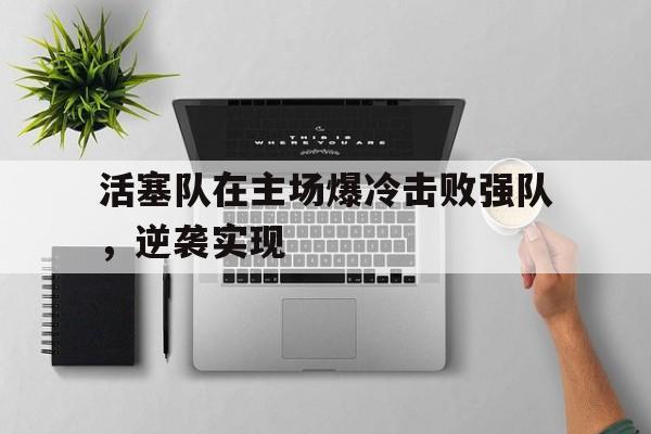 活塞队在主场爆冷击败强队，逆袭实现