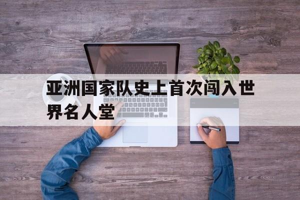 亚洲国家队史上首次闯入世界名人堂