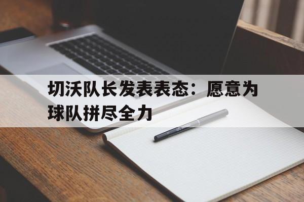 切沃队长发表表态：愿意为球队拼尽全力