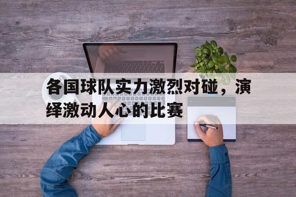 各国球队实力激烈对碰，演绎激动人心的比赛